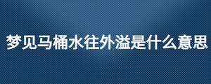 夢(mèng)見(jiàn)馬桶水往外溢是什么意思