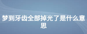夢(mèng)到牙齒全部掉光了是什么意思