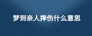 夢(mèng)到親人摔傷什么意思