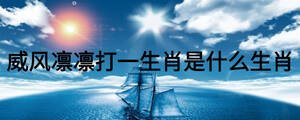 威風(fēng)凜凜打一生肖是什么生肖