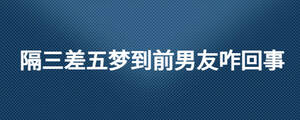 隔三差五夢到前男友咋回事