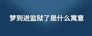 夢到進(jìn)監(jiān)獄了是什么寓意