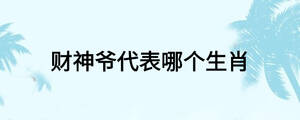 財(cái)神爺代表哪個(gè)生肖