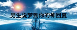 男生說(shuō)夢(mèng)到你的神回復(fù)