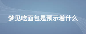 夢(mèng)見吃面包是預(yù)示著什么