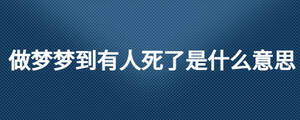 做夢(mèng)夢(mèng)到有人死了是什么意思