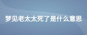 夢(mèng)見老太太死了是什么意思