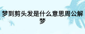夢(mèng)到剪頭發(fā)是什么意思周公解夢(mèng)