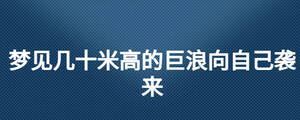 夢(mèng)見(jiàn)幾十米高的巨浪向自己襲來(lái)