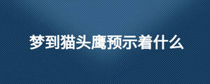 夢到貓頭鷹預示著什么