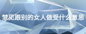 夢(mèng)見跟別的女人做受什么意思