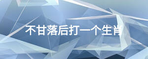 不甘落后打一個(gè)生肖