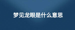夢(mèng)見龍眼是什么意思