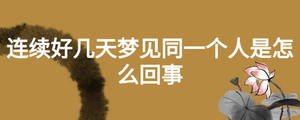 連續(xù)好幾天夢見同一個人是怎么回事