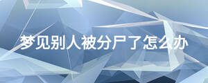 夢(mèng)見別人被分尸了怎么辦