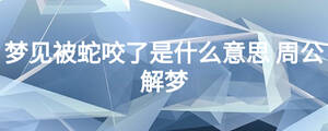 夢(mèng)見被蛇咬了是什么意思 周公解夢(mèng)