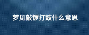 夢(mèng)見敲鑼打鼓什么意思