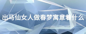 出馬仙女人做春夢(mèng)寓意著什么