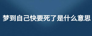 夢(mèng)到自己快要死了是什么意思