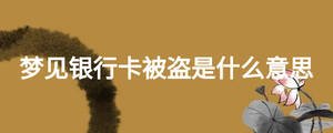 夢(mèng)見(jiàn)銀行卡被盜是什么意思