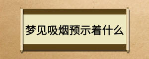 夢見吸煙預(yù)示著什么