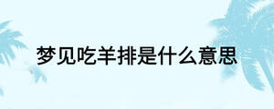 夢見吃羊排是什么意思