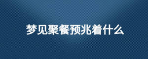 夢見聚餐預兆著什么