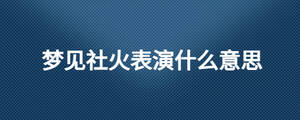 夢見社火表演什么意思