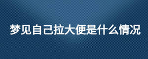 夢(mèng)見(jiàn)自己拉大便是什么情況