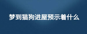 夢到貓狗進屋預(yù)示著什么