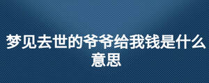 夢(mèng)見去世的爺爺給我錢是什么意思