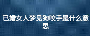 已婚女人夢見狗咬手是什么意思