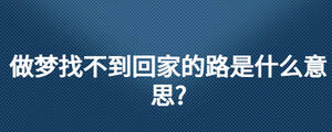 做夢找不到回家的路是什么意思?