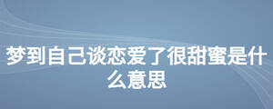 夢到自己談戀愛了很甜蜜是什么意思