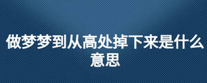 做夢(mèng)夢(mèng)到從高處掉下來是什么意思