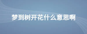 夢(mèng)到樹開花什么意思啊