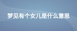 夢(mèng)見(jiàn)有個(gè)女兒是什么意思