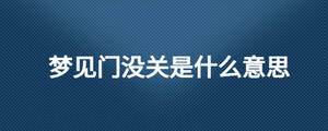 夢見門沒關是什么意思