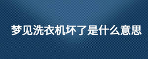 夢見洗衣機(jī)壞了是什么意思
