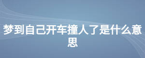 夢(mèng)到自己開車撞人了是什么意思