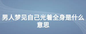 男人夢(mèng)見(jiàn)自己光著全身是什么意思