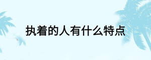 執(zhí)著的人有什么特點
