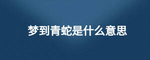 夢(mèng)到青蛇是什么意思