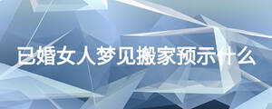 已婚女人夢(mèng)見(jiàn)搬家預(yù)示什么