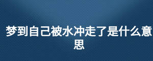 夢(mèng)見(jiàn)自己被大水沖走了是什么意思