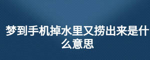 夢(mèng)到手機(jī)掉水里又撈出來(lái)是什么意思