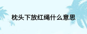 枕頭下放紅繩什么意思