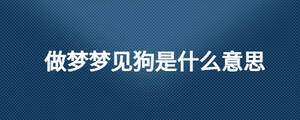 做夢(mèng)夢(mèng)見狗是什么意思