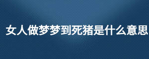 女人做夢夢到死豬是什么意思