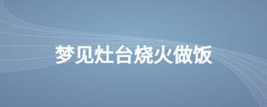 夢見灶臺燒火做飯